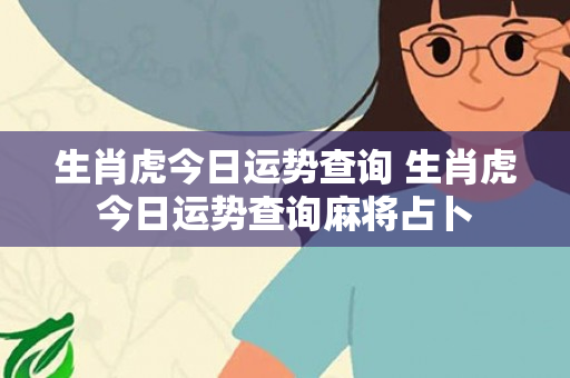 生肖虎今日运势查询 生肖虎今日运势查询麻将占卜