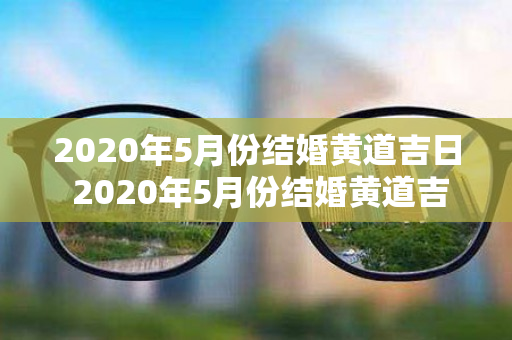 2020年5月份结婚黄道吉日 2020年5月份结婚黄道吉日查询
