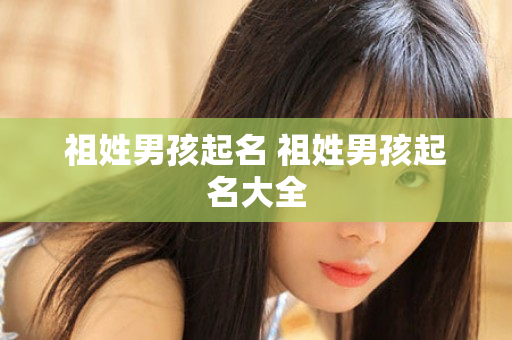 祖姓男孩起名 祖姓男孩起名大全