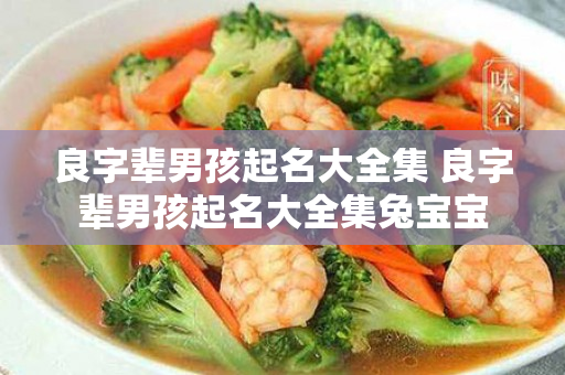 良字辈男孩起名大全集 良字辈男孩起名大全集兔宝宝