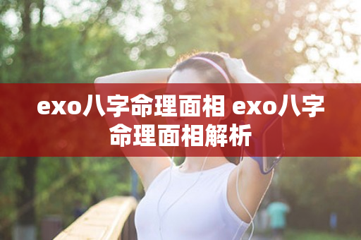 exo八字命理面相 exo八字命理面相解析
