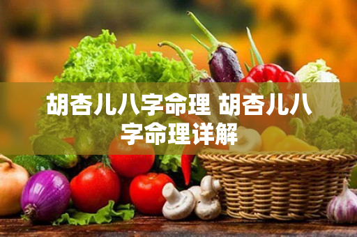 胡杏儿八字命理 胡杏儿八字命理详解