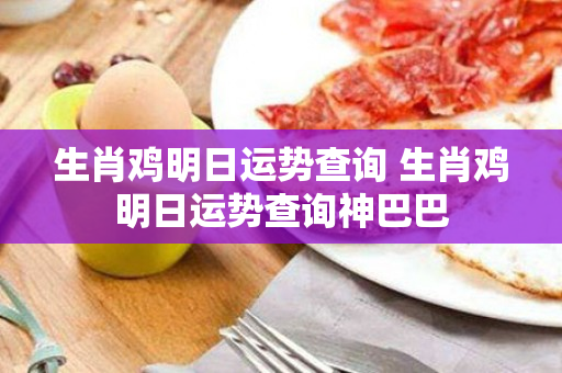 生肖鸡明日运势查询 生肖鸡明日运势查询神巴巴