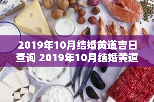 2019年10月结婚黄道吉日查询 2019年10月结婚黄道吉日查询表