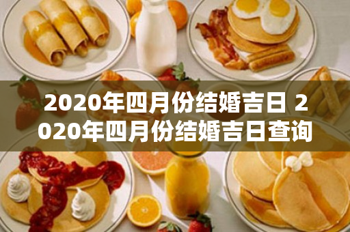 2020年四月份结婚吉日 2020年四月份结婚吉日查询