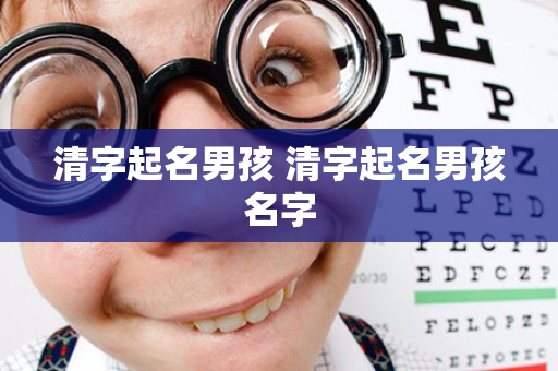 清字起名男孩 清字起名男孩名字