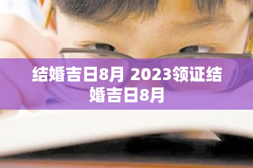 结婚吉日8月 2023领证结婚吉日8月