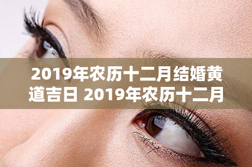 2019年农历十二月结婚黄道吉日 2019年农历十二月结婚黄道吉日查询