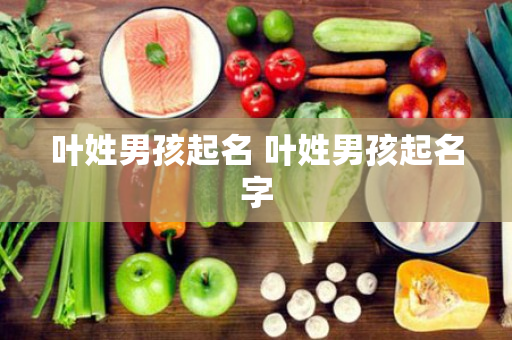 叶姓男孩起名 叶姓男孩起名字