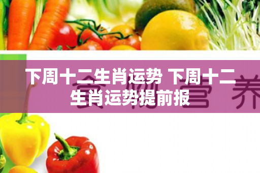 下周十二生肖运势 下周十二生肖运势提前报