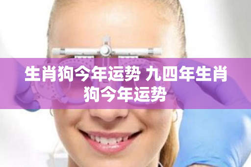 生肖狗今年运势 九四年生肖狗今年运势
