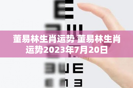 董易林生肖运势 董易林生肖运势2023年7月20日