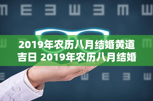 2019年农历八月结婚黄道吉日 2019年农历八月结婚黄道吉日查询