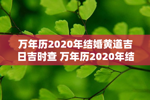 万年历2020年结婚黄道吉日吉时查 万年历2020年结婚黄道吉日吉时查询