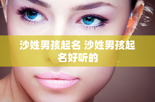 沙姓男孩起名 沙姓男孩起名好听的