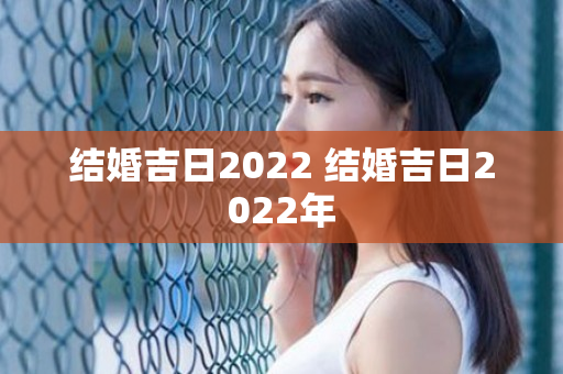 结婚吉日2022 结婚吉日2022年