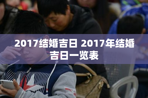 2017结婚吉日 2017年结婚吉日一览表