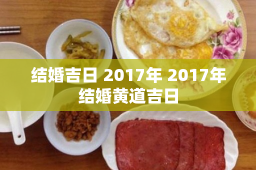 结婚吉日 2017年 2017年结婚黄道吉日