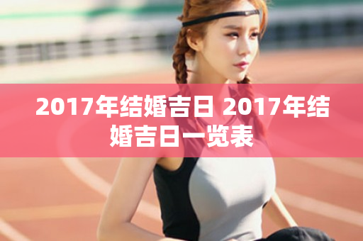 2017年结婚吉日 2017年结婚吉日一览表