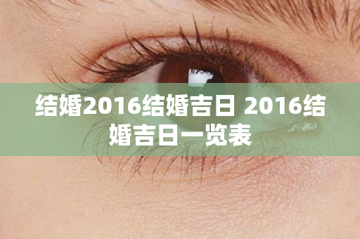 结婚2016结婚吉日 2016结婚吉日一览表