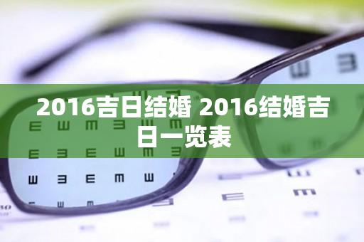 2016吉日结婚 2016结婚吉日一览表