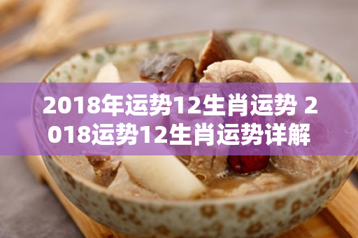 2018年运势12生肖运势 2018运势12生肖运势详解