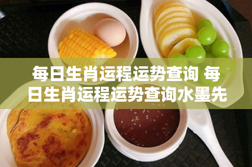 每日生肖运程运势查询 每日生肖运程运势查询水墨先生