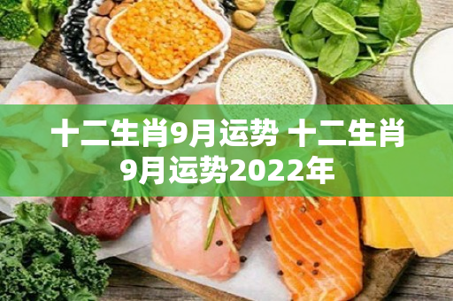 十二生肖9月运势 十二生肖9月运势2022年