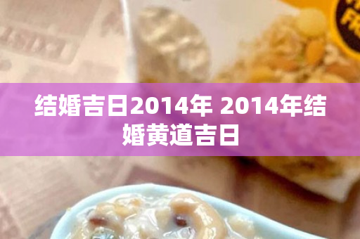 结婚吉日2014年 2014年结婚黄道吉日