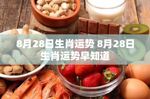 8月28日生肖运势 8月28日生肖运势早知道