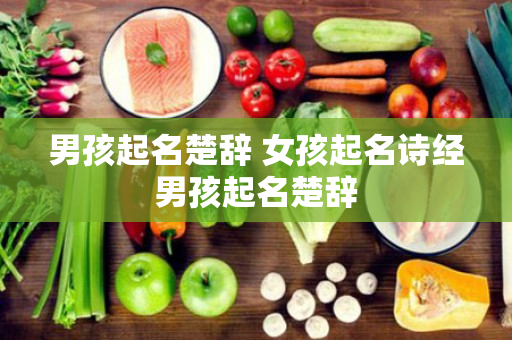 男孩起名楚辞 女孩起名诗经男孩起名楚辞