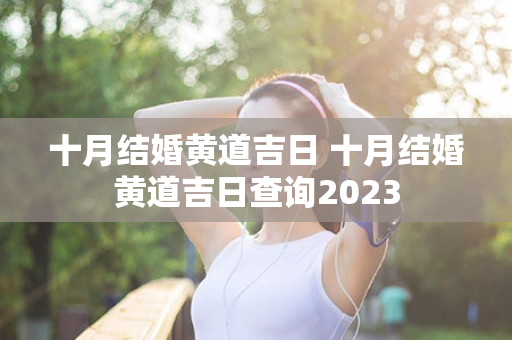十月结婚黄道吉日 十月结婚黄道吉日查询2023