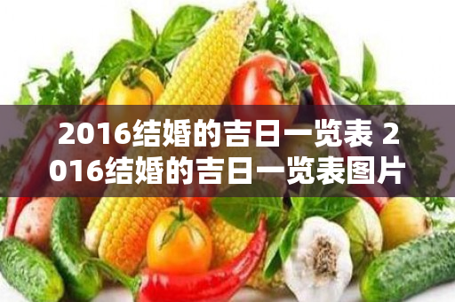2016结婚的吉日一览表 2016结婚的吉日一览表图片