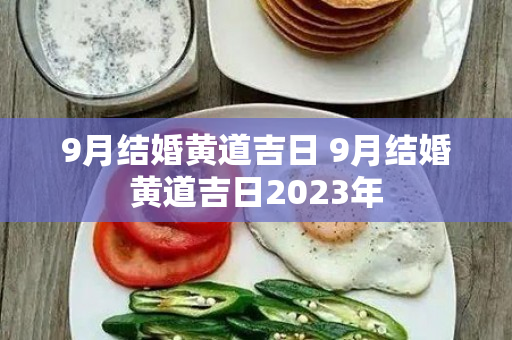 9月结婚黄道吉日 9月结婚黄道吉日2023年