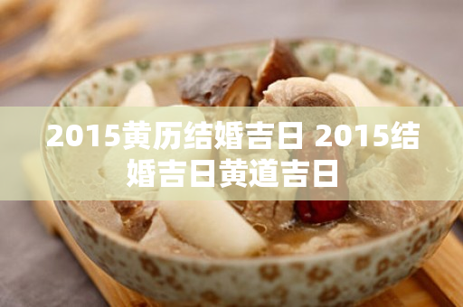 2015黄历结婚吉日 2015结婚吉日黄道吉日