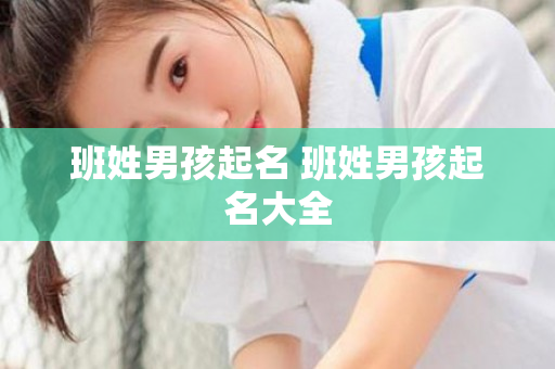 班姓男孩起名 班姓男孩起名大全