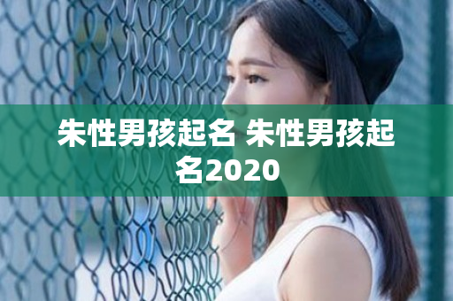 朱性男孩起名 朱性男孩起名2020