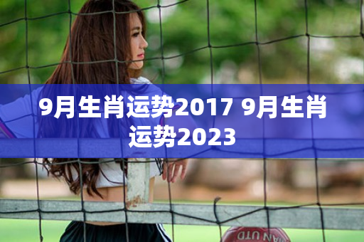 9月生肖运势2017 9月生肖运势2023