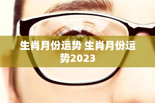 生肖月份运势 生肖月份运势2023