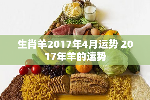 生肖羊2017年4月运势 2017年羊的运势