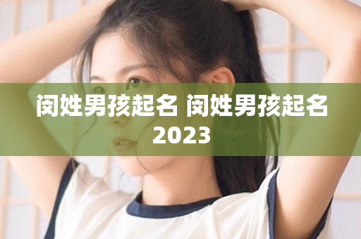 闵姓男孩起名 闵姓男孩起名2023