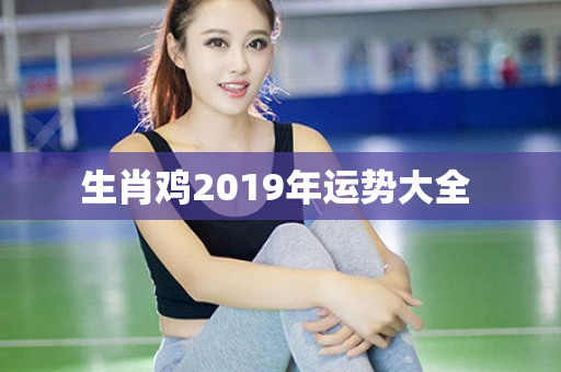 生肖鸡2019年运势大全 