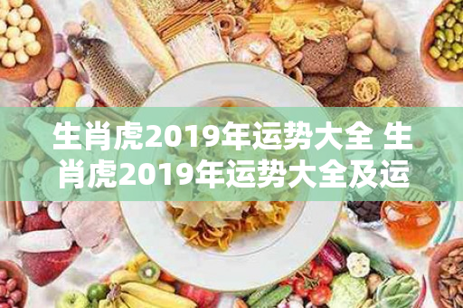 生肖虎2019年运势大全 生肖虎2019年运势大全及运程