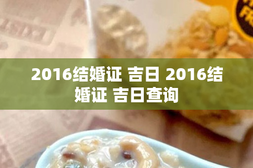 2016结婚证 吉日 2016结婚证 吉日查询