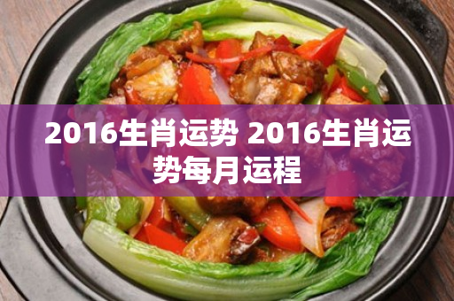 2016生肖运势 2016生肖运势每月运程