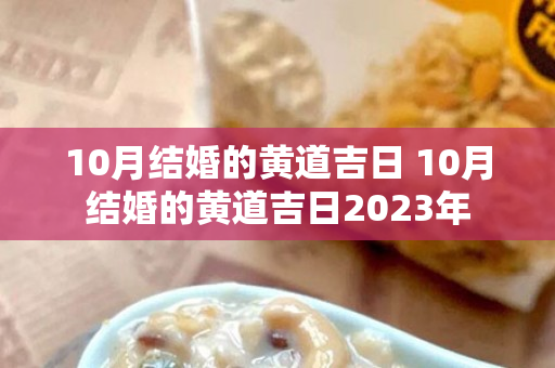 10月结婚的黄道吉日 10月结婚的黄道吉日2023年