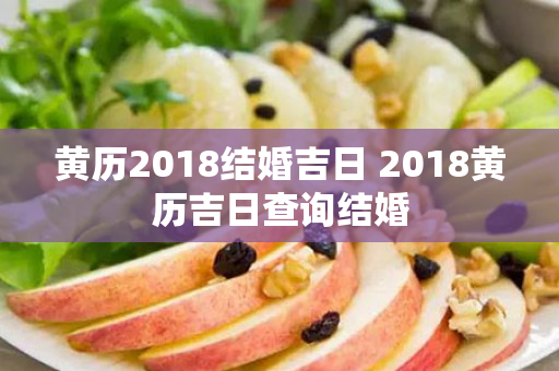 黄历2018结婚吉日 2018黄历吉日查询结婚