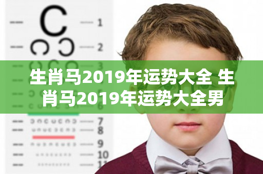 生肖马2019年运势大全 生肖马2019年运势大全男