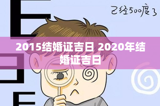 2015结婚证吉日 2020年结婚证吉日