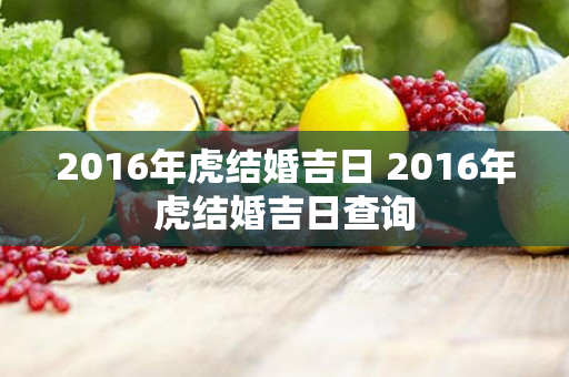 2016年虎结婚吉日 2016年虎结婚吉日查询